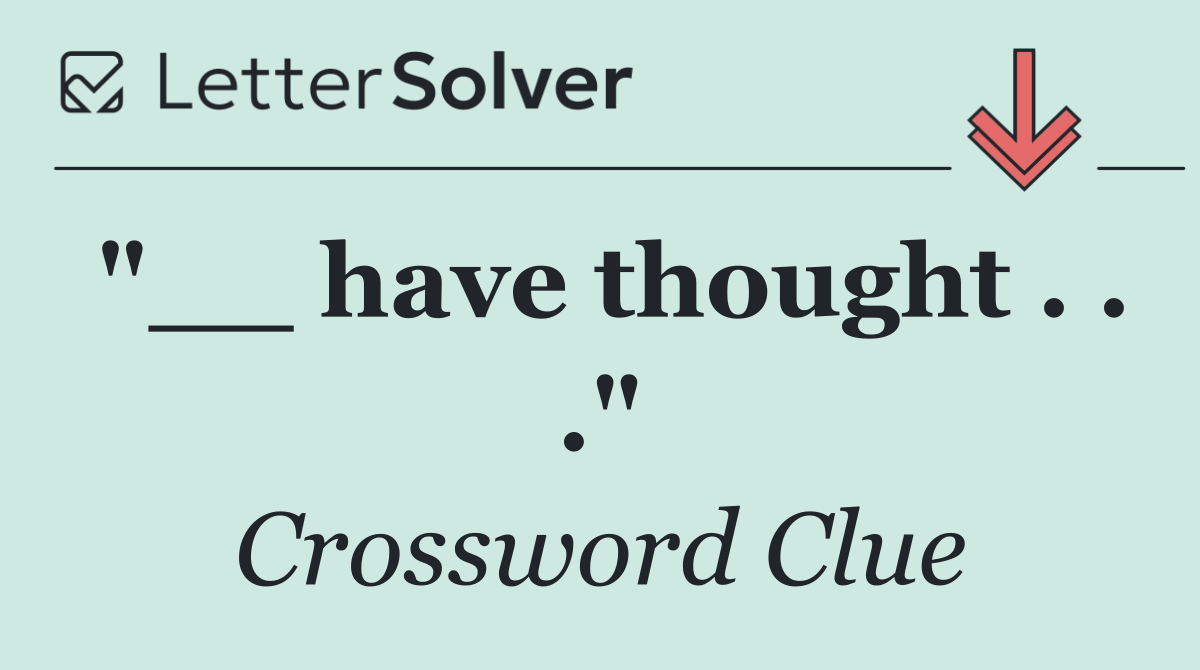 "__ have thought . . ."