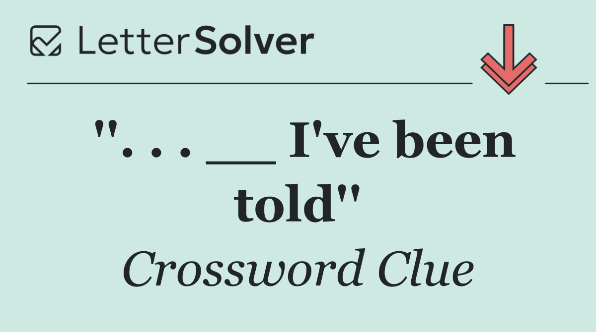 ''. . . __ I've been told''