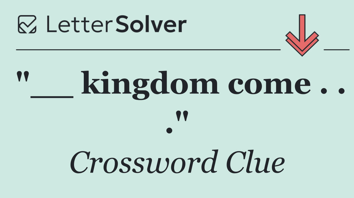 "__ kingdom come . . ."