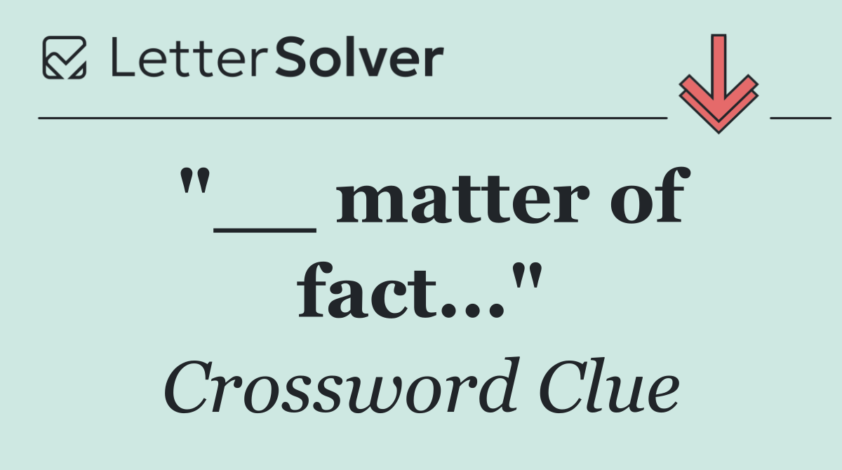 "__ matter of fact..."