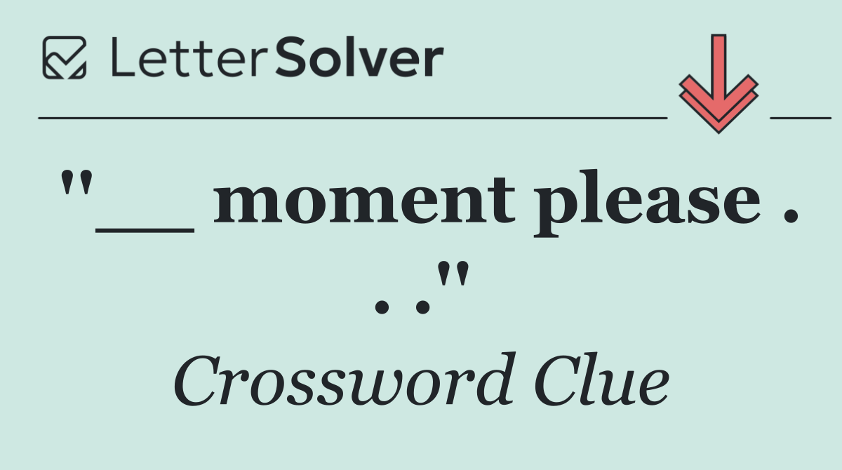 ''__ moment please . . .''