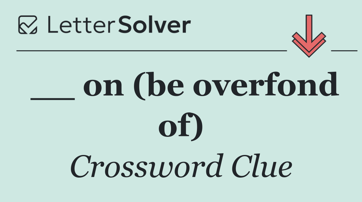 __ on (be overfond of)