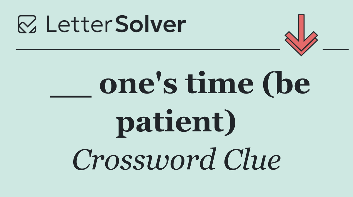 __ one's time (be patient)