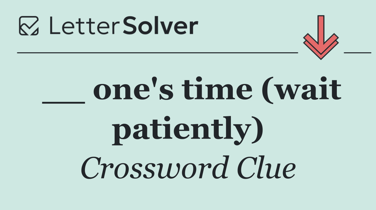 __ one's time (wait patiently)