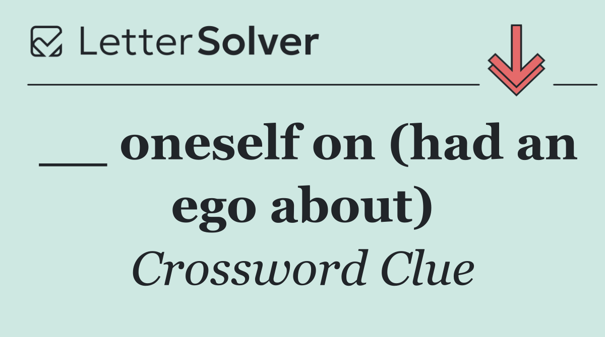 __ oneself on (had an ego about)