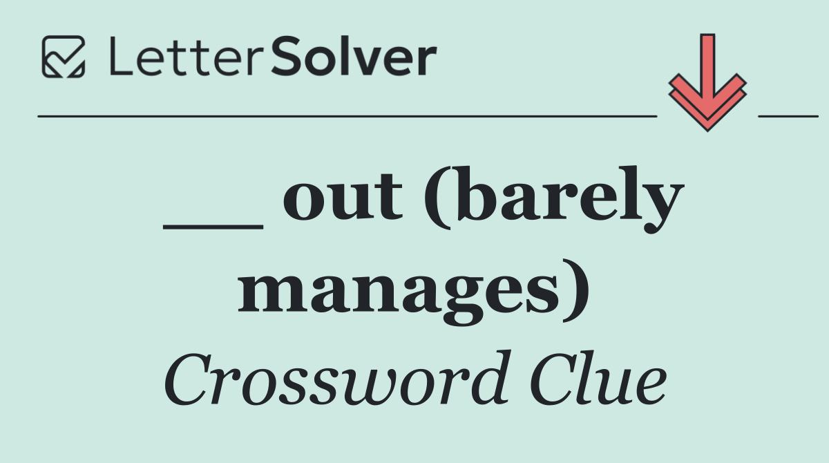 __ out (barely manages)