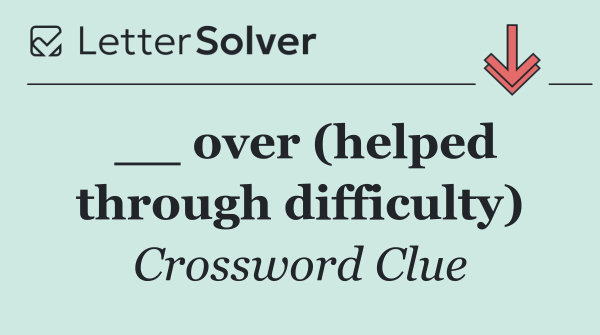 __ over (helped through difficulty)