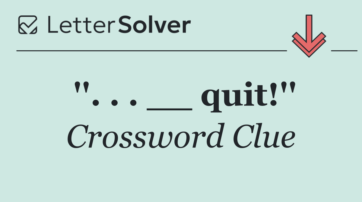 ''. . . __ quit!''