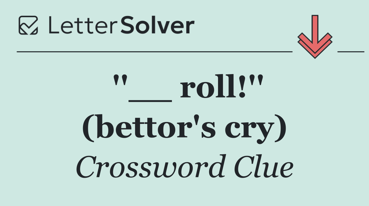 ''__ roll!'' (bettor's cry)