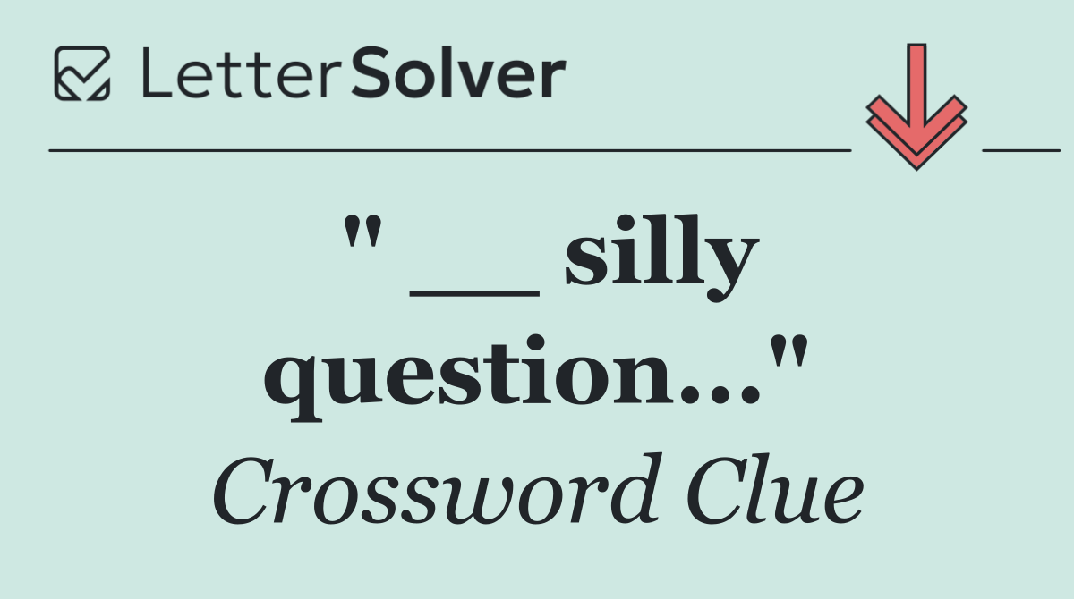 " __ silly question..."
