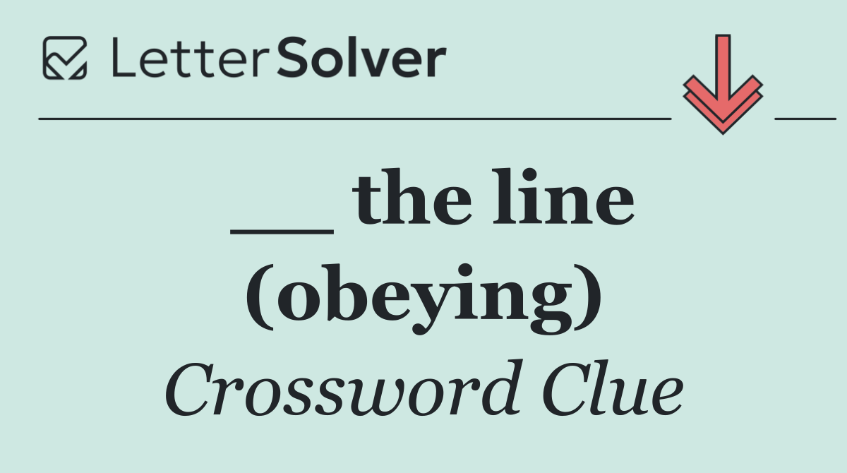 __ the line (obeying)