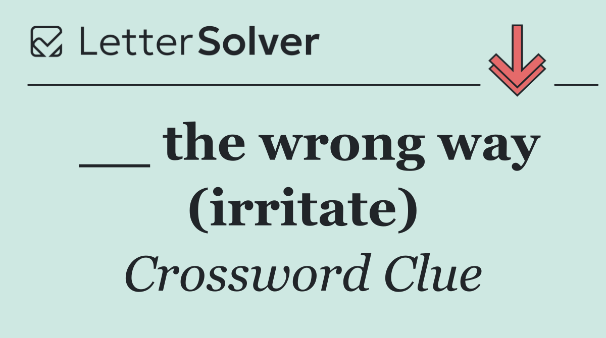 __ the wrong way (irritate)