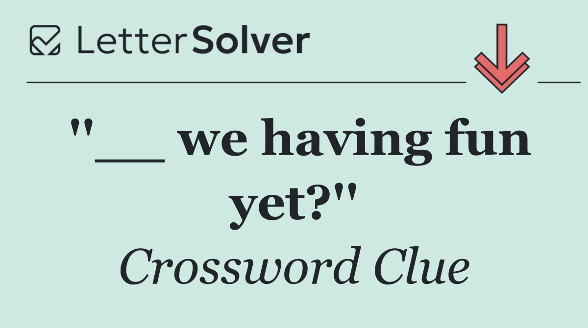 ''__ we having fun yet?''