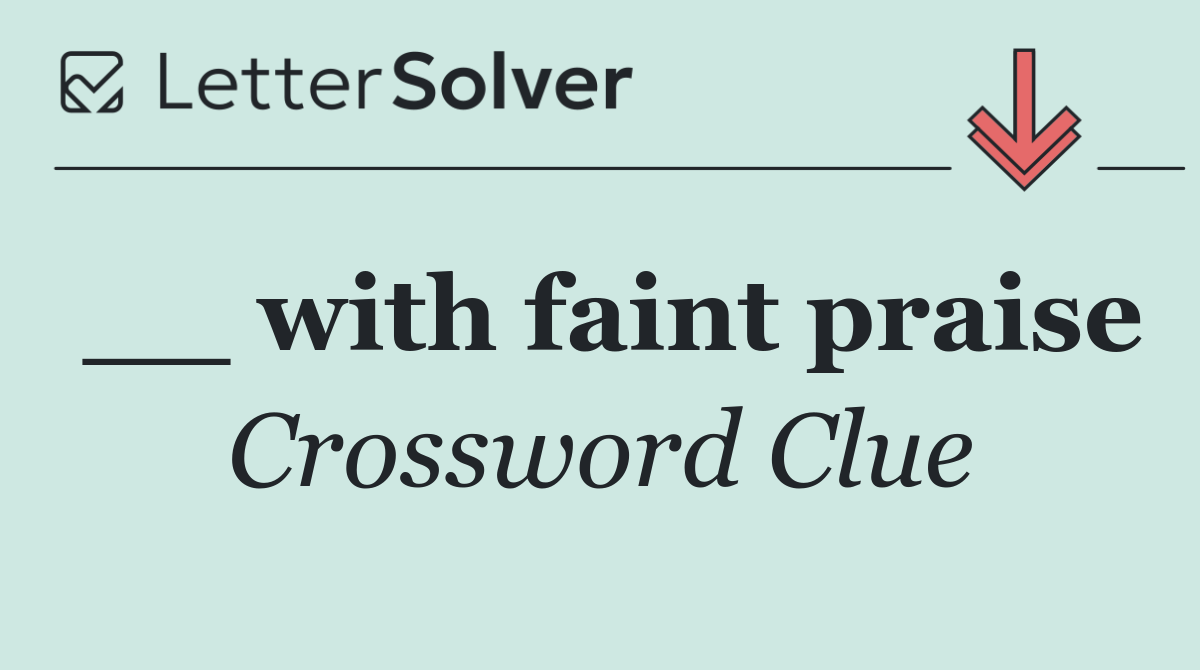 __ with faint praise