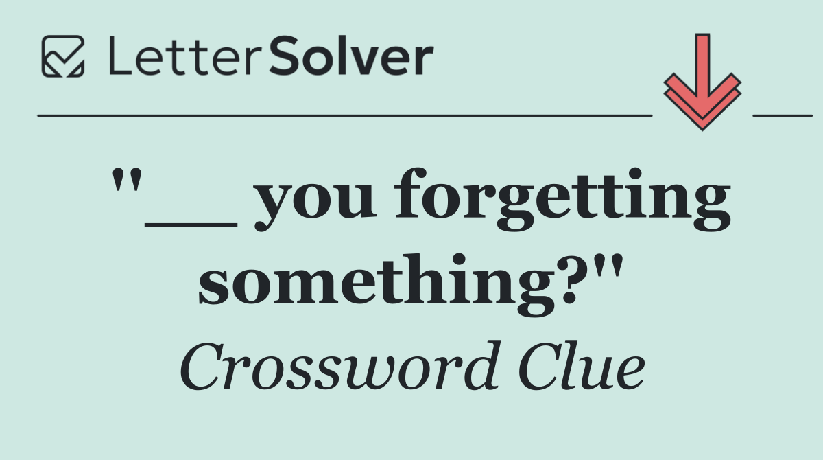''__ you forgetting something?''