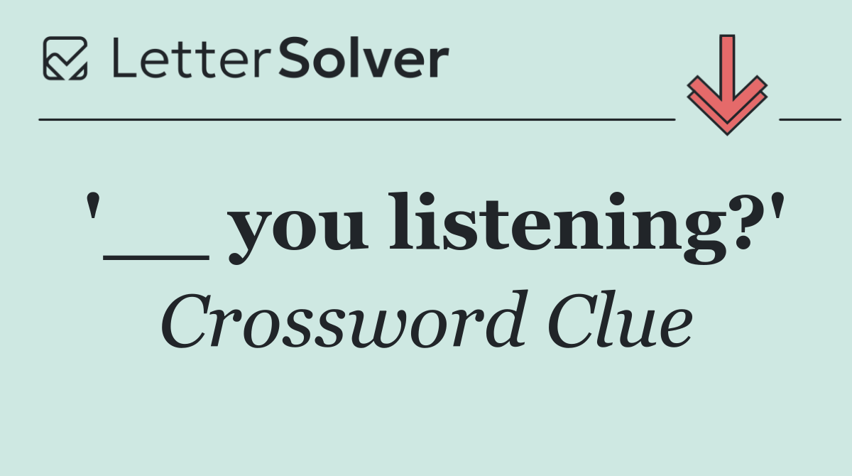 '__ you listening?'