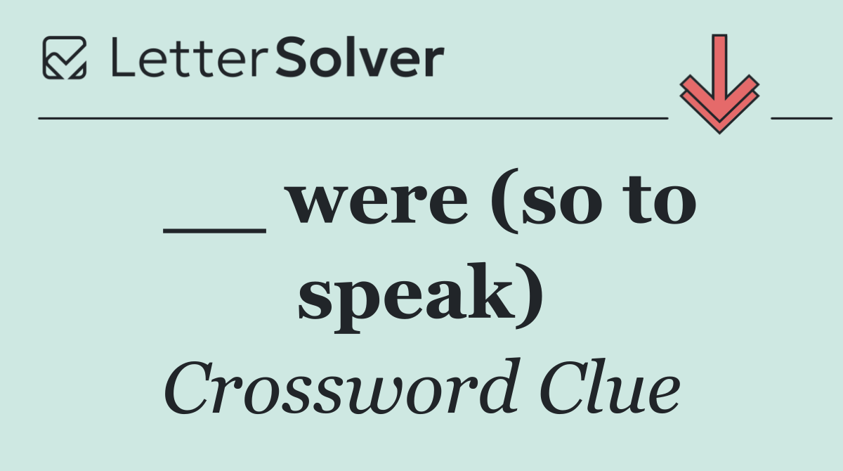 __ were (so to speak)