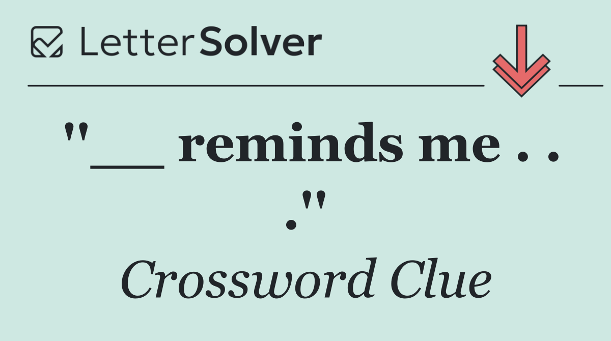 ''__ reminds me . . .''
