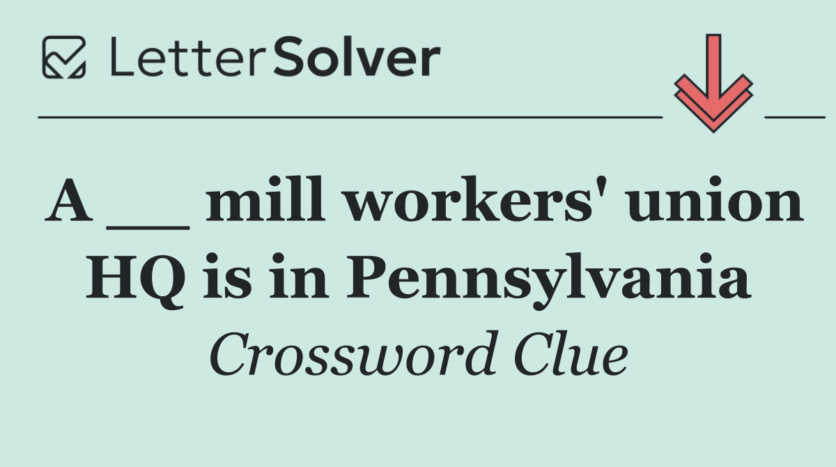 A __ mill workers' union HQ is in Pennsylvania