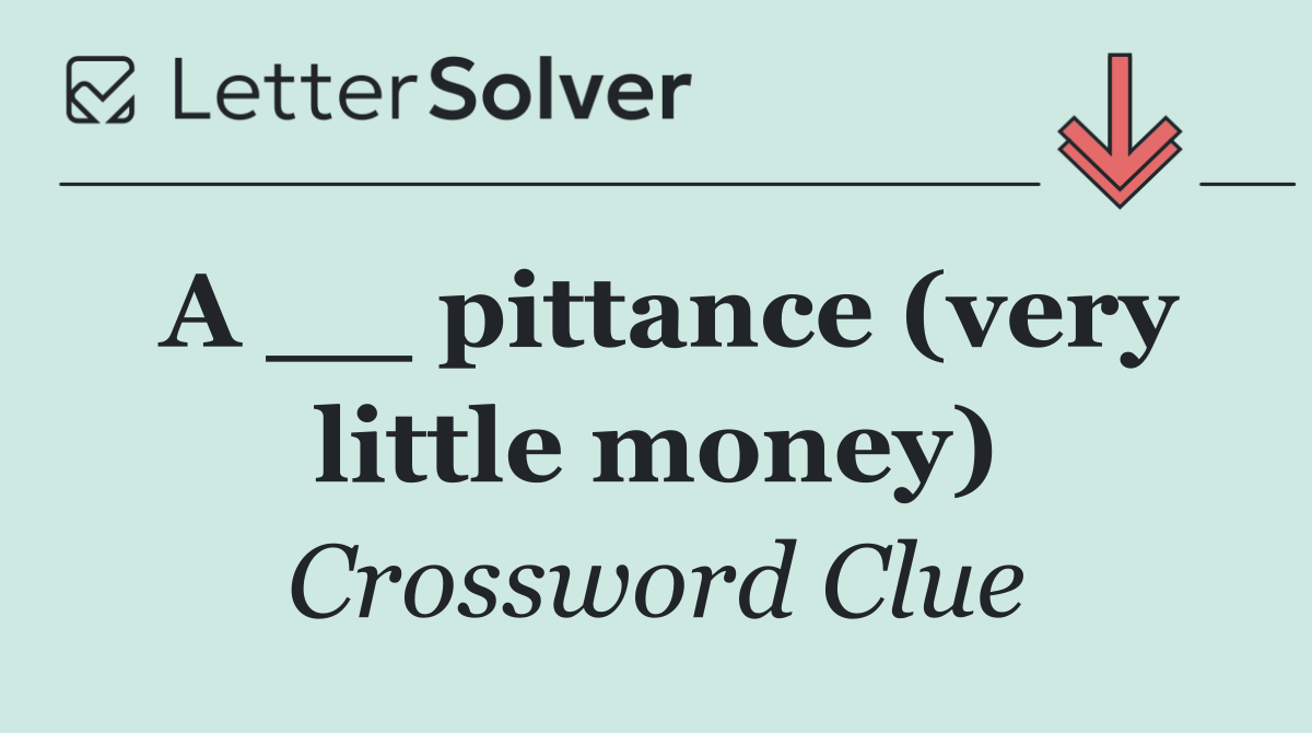 A __ pittance (very little money)