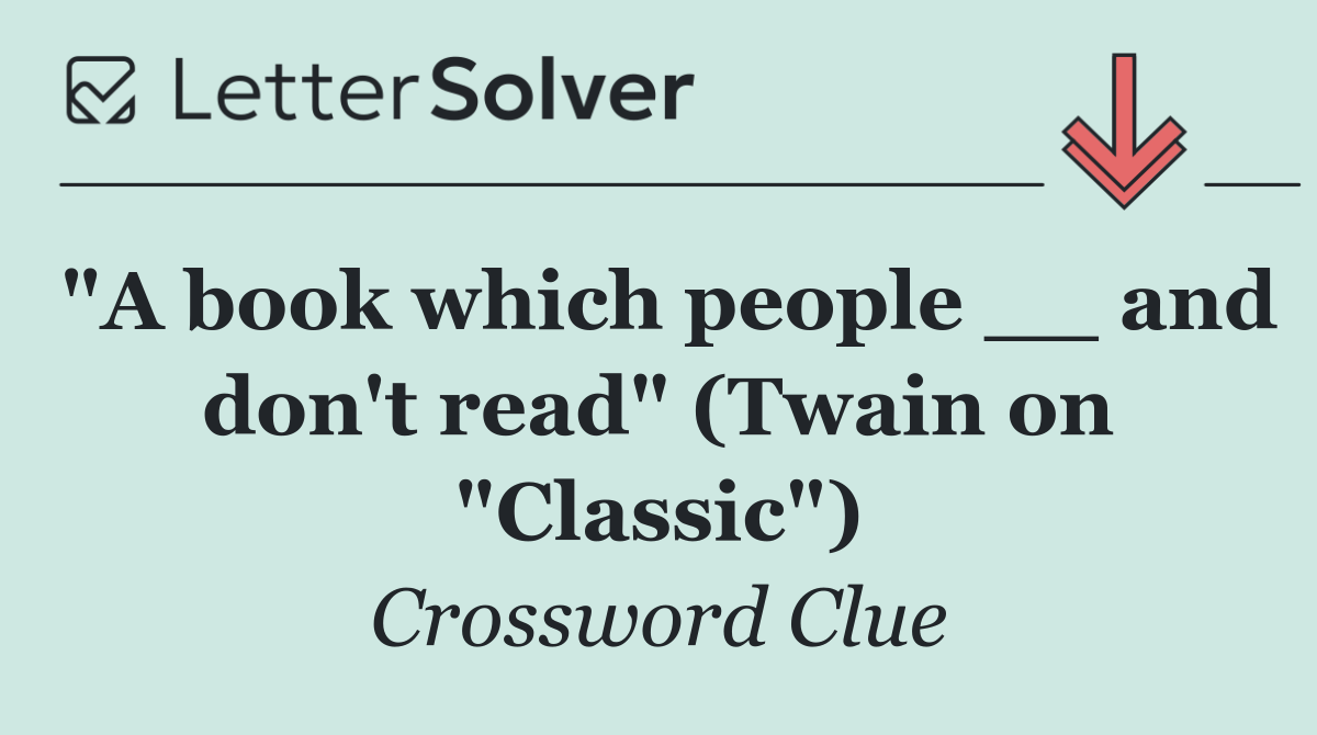 "A book which people __ and don't read" (Twain on "Classic")