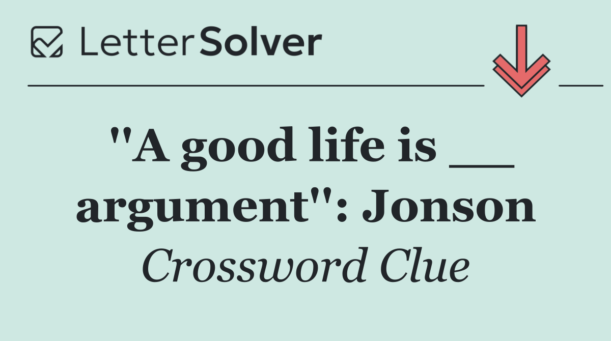 ''A good life is __ argument'': Jonson