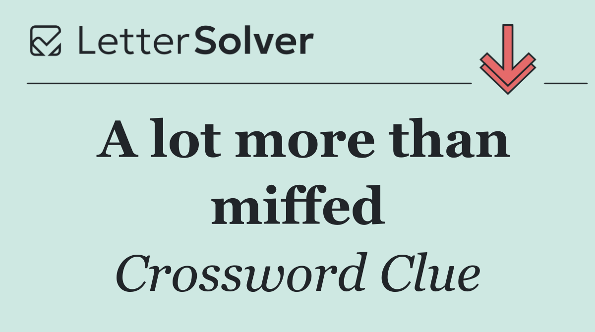 A lot more than miffed
