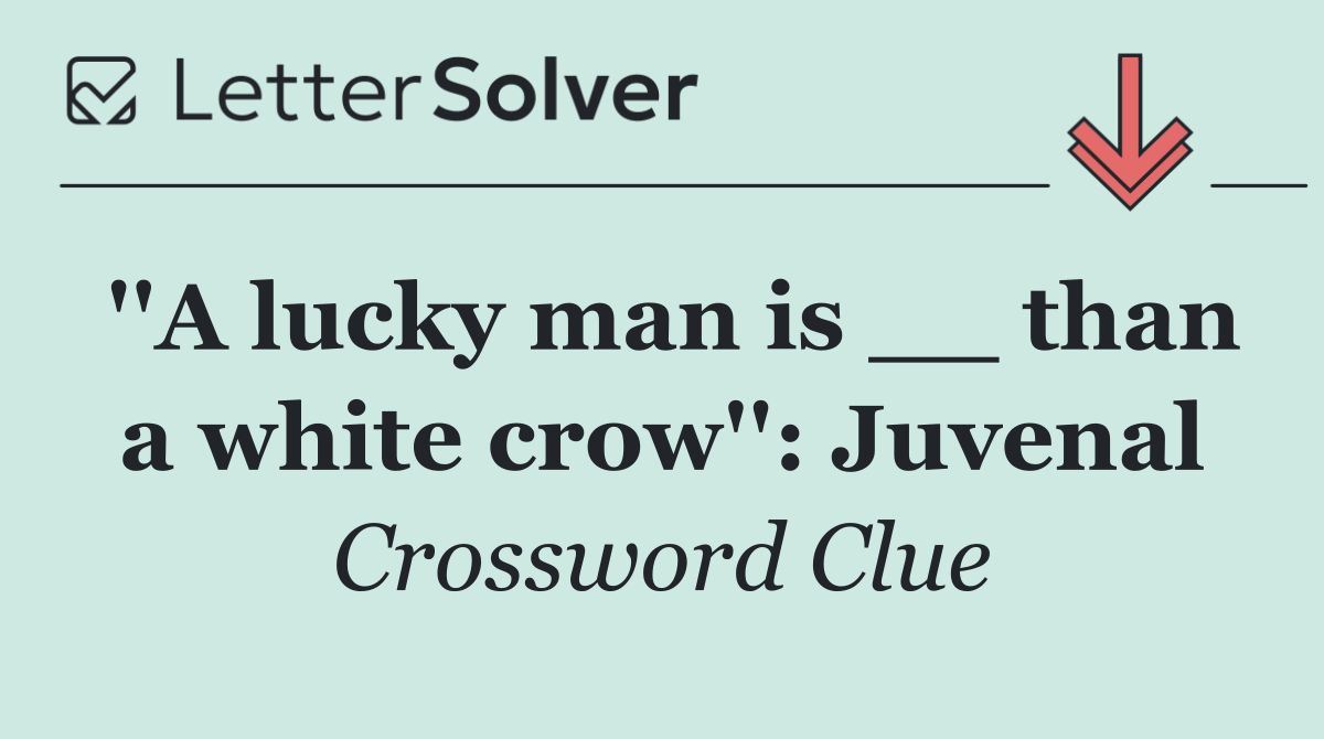 ''A lucky man is __ than a white crow'': Juvenal
