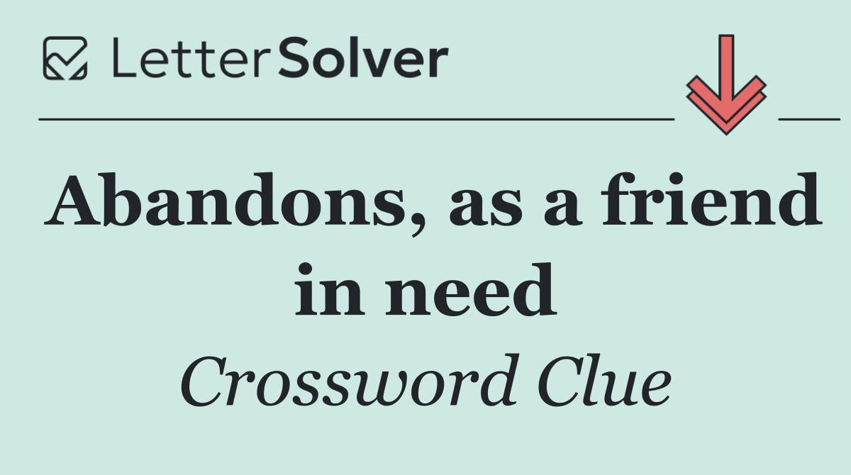 Abandons, as a friend in need