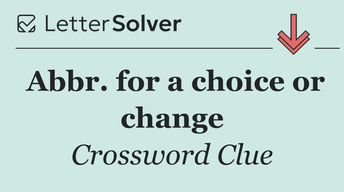 Abbr. for a choice or change