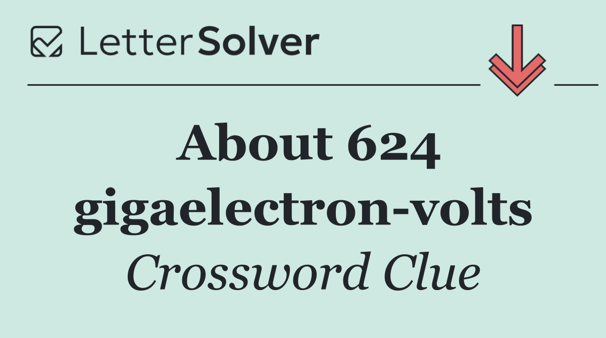 About 624 gigaelectron volts