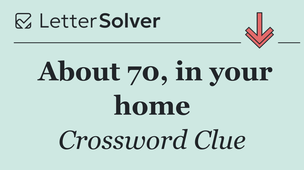 About 70, in your home