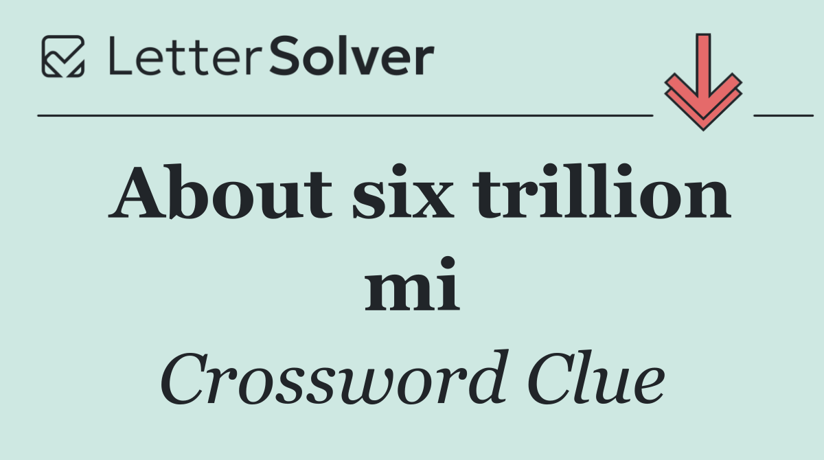 About six trillion mi