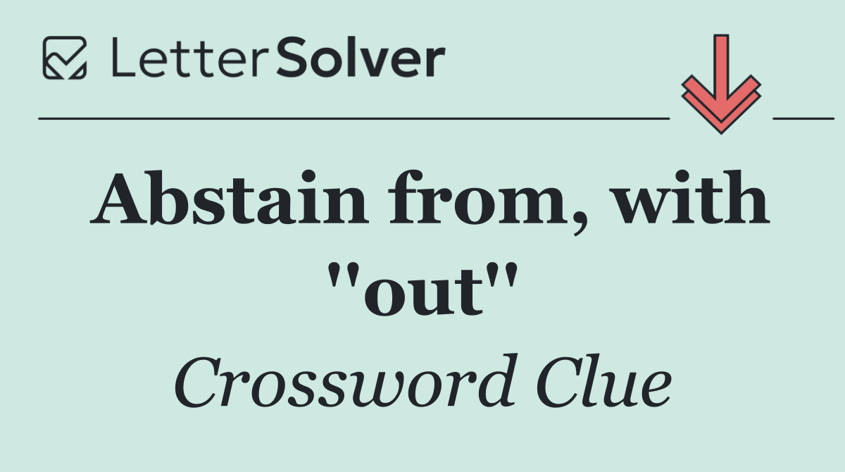Abstain from, with ''out''
