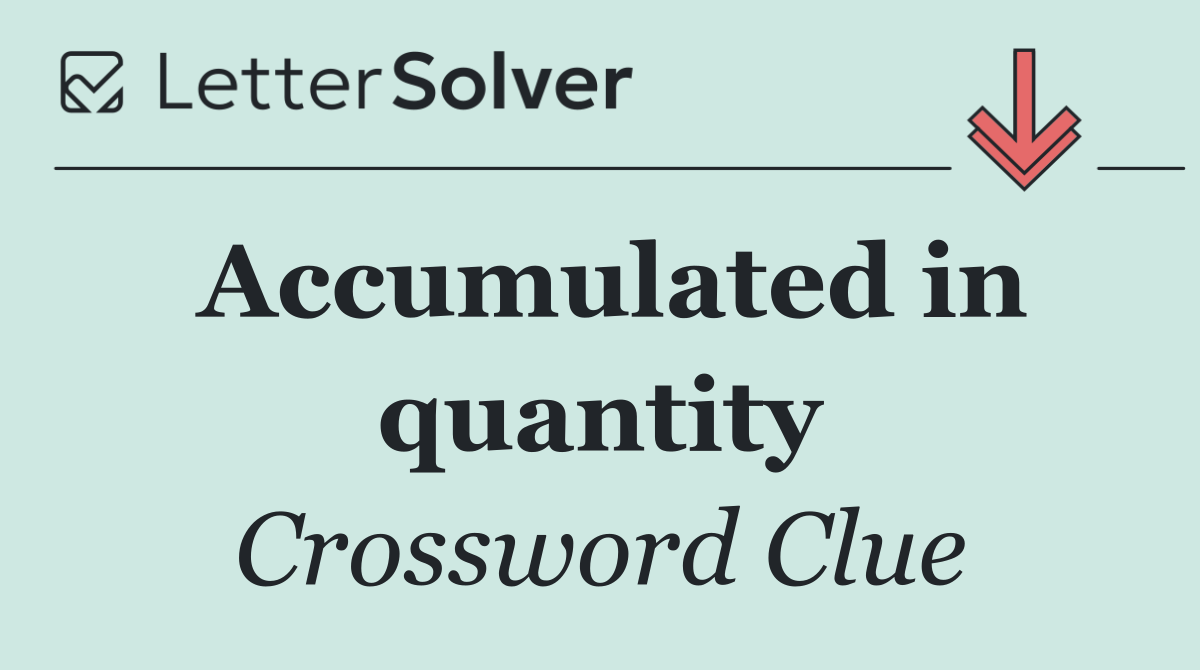 Accumulated in quantity