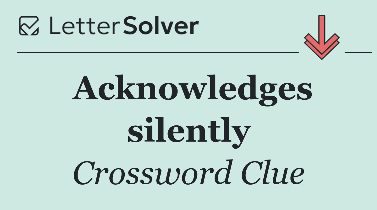 Acknowledges silently