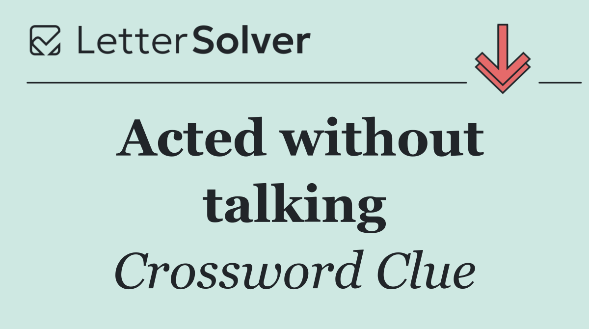 Acted without talking