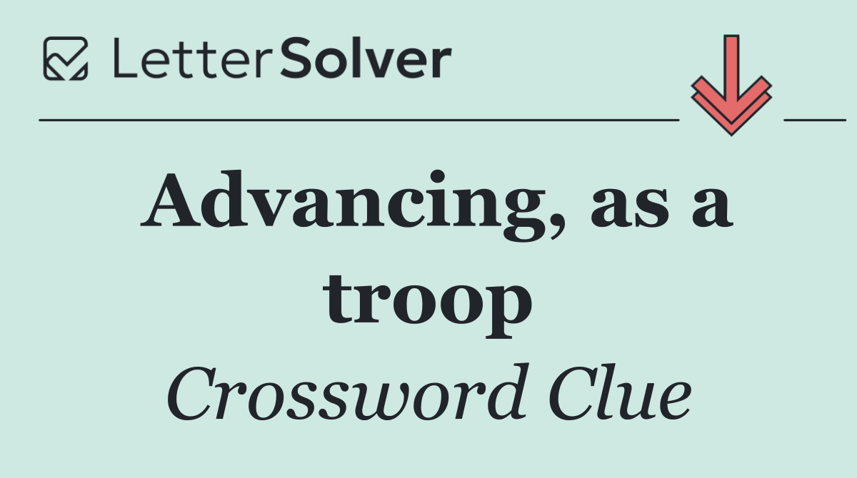 Advancing, as a troop