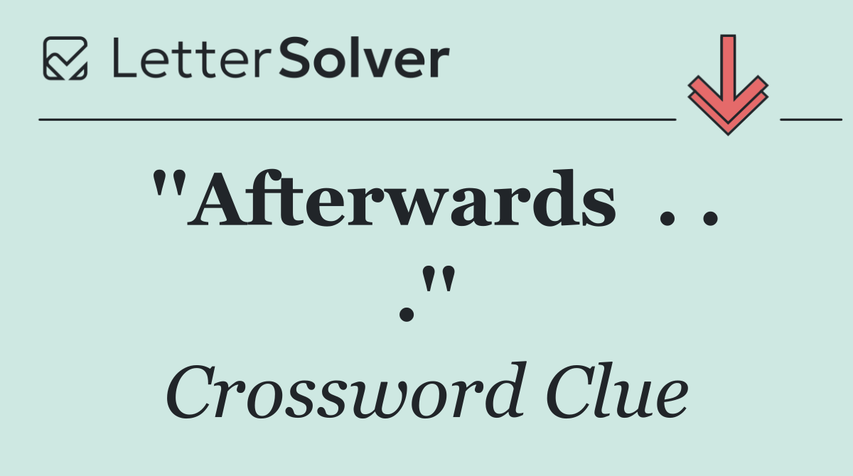 ''Afterwards  . . .''