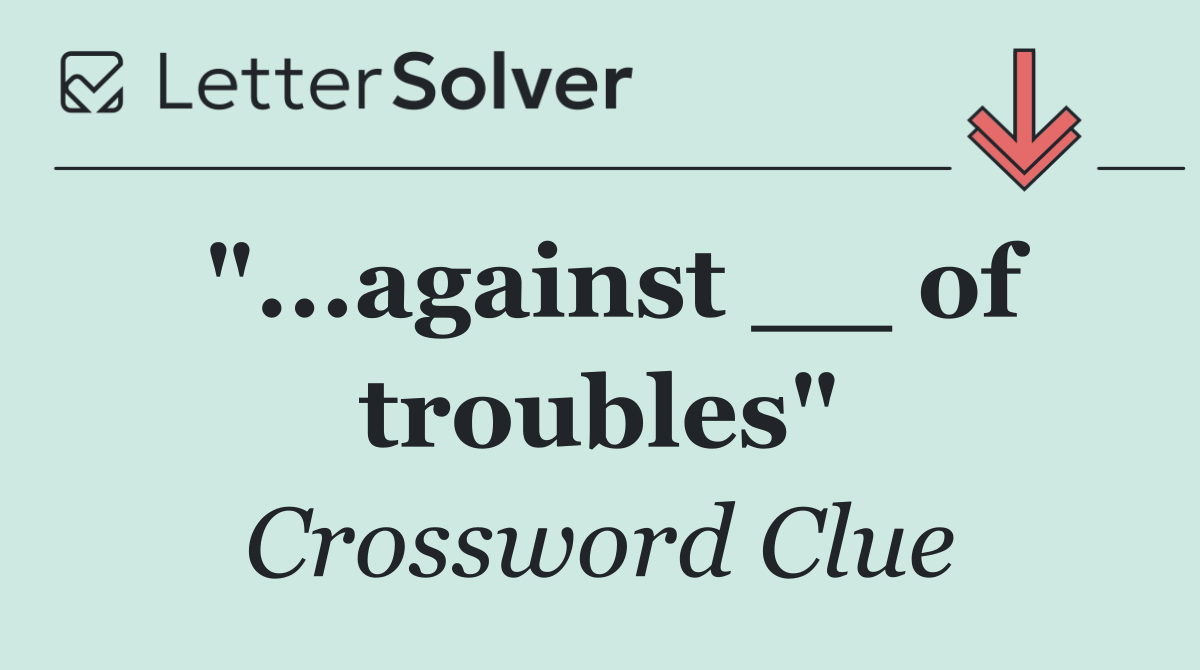 "...against __ of troubles"