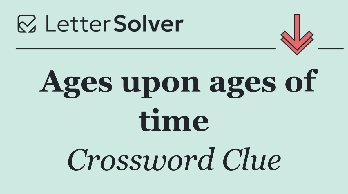 Ages upon ages of time
