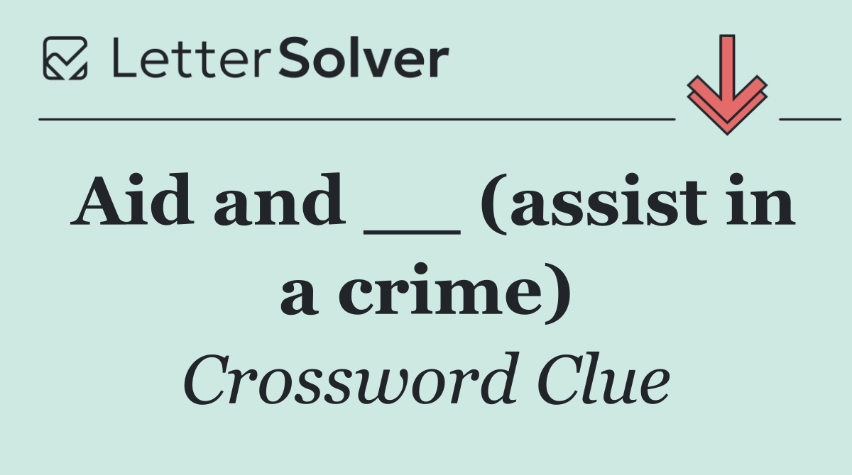 Aid and __ (assist in a crime)