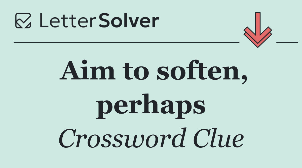 Aim to soften, perhaps