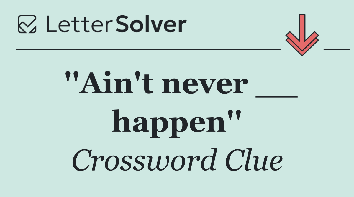 ''Ain't never __ happen''