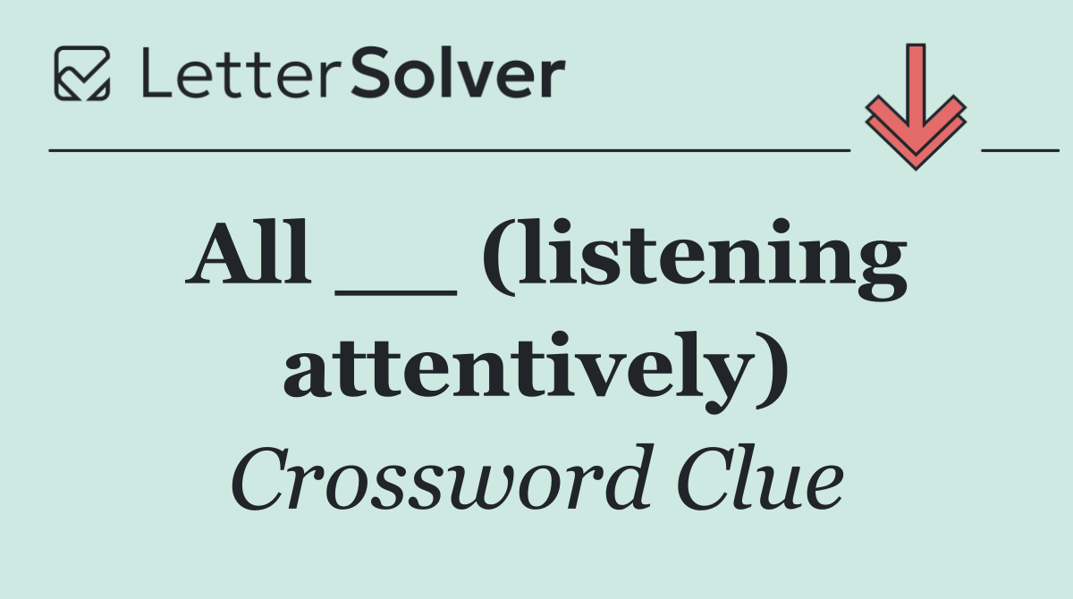 All __ (listening attentively)