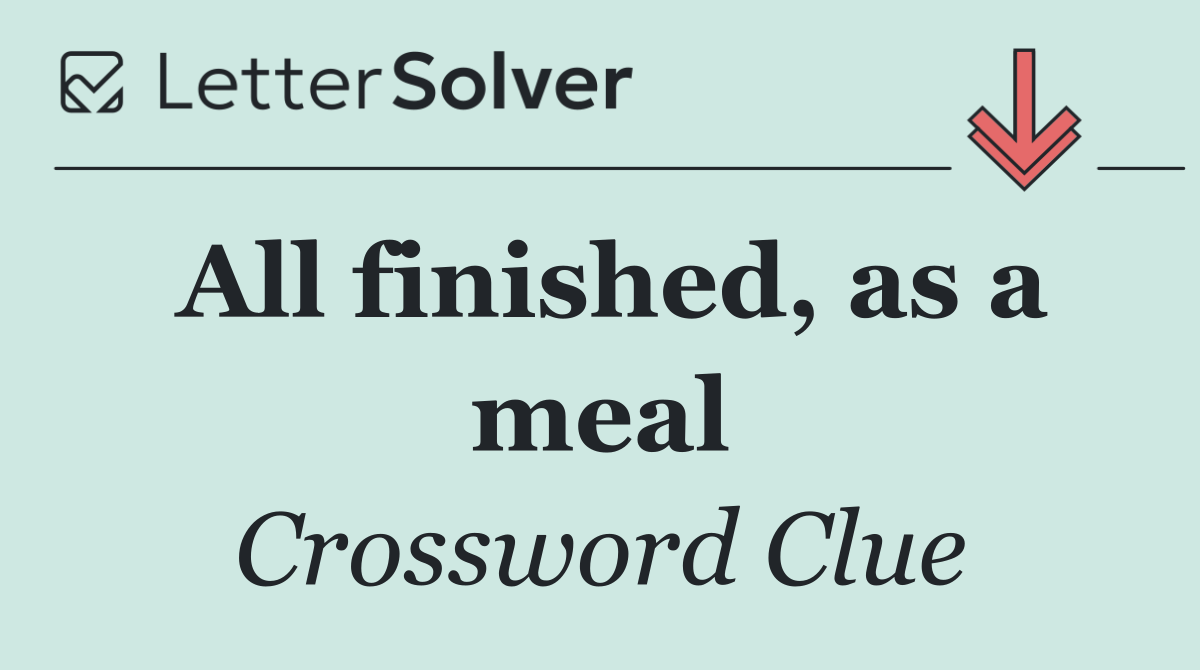 All finished, as a meal