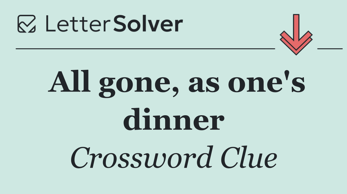 All gone, as one's dinner