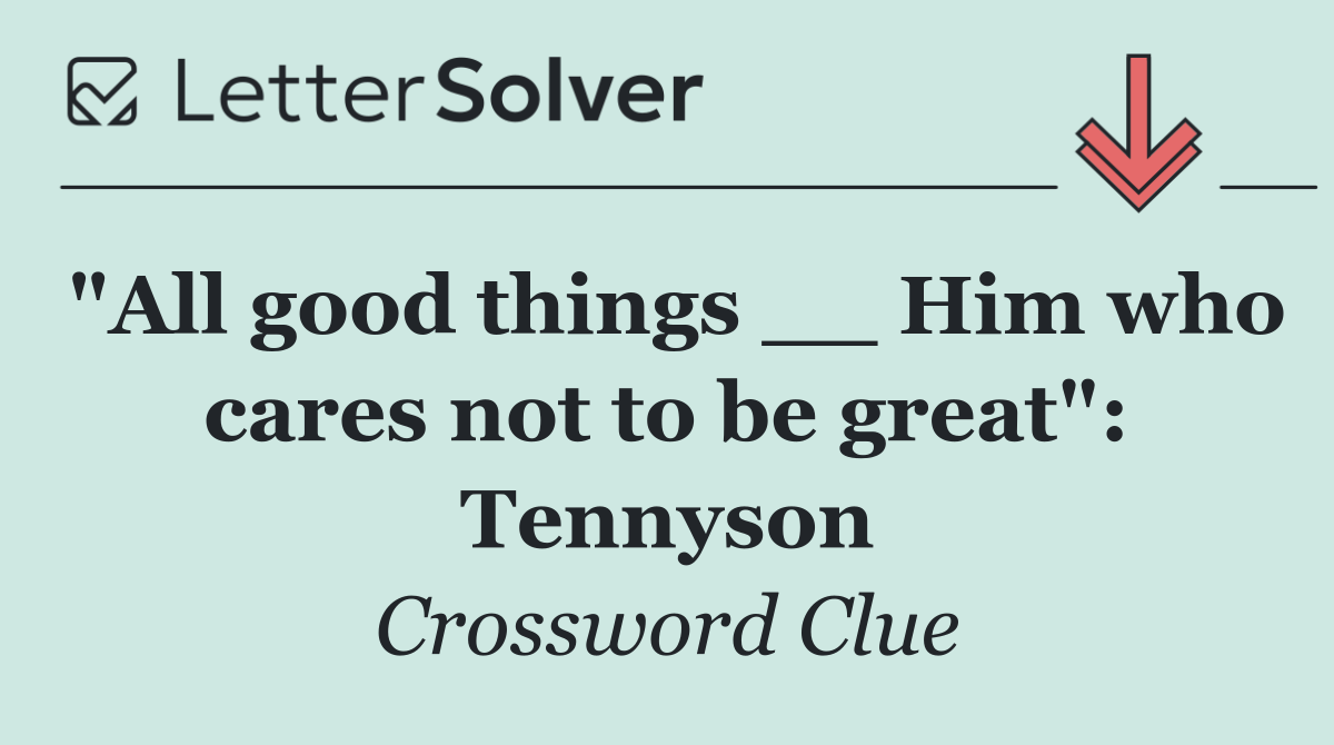 "All good things __ Him who cares not to be great": Tennyson