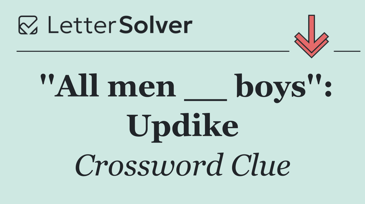 ''All men __ boys'': Updike