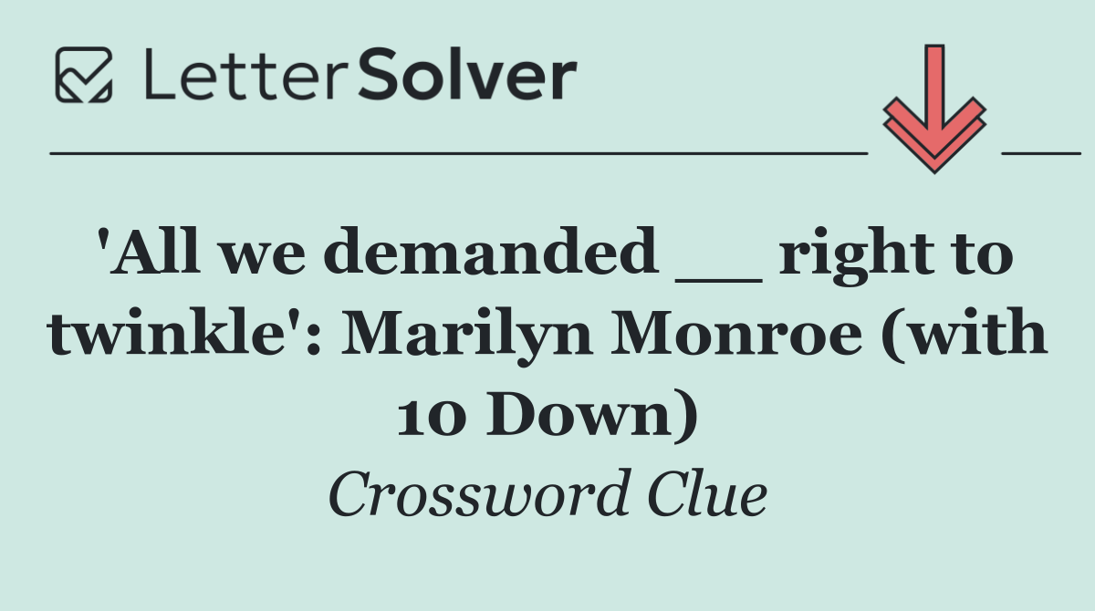 'All we demanded __ right to twinkle': Marilyn Monroe (with 10 Down)